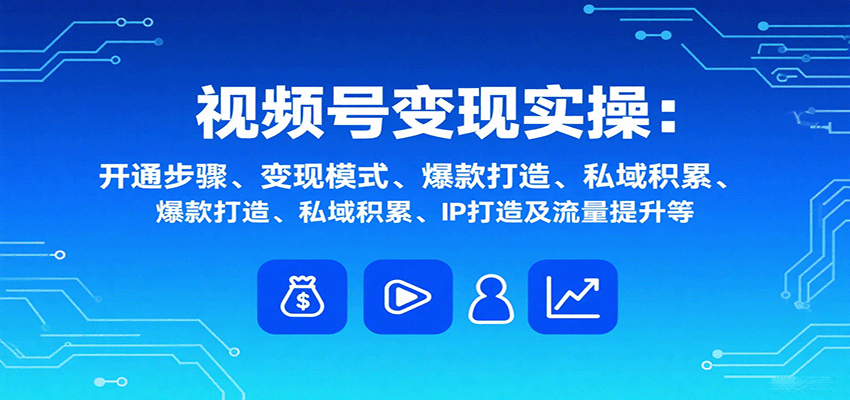 视频号变现实操，含开通步骤、变现模式、爆款打造、私域积累、IP打造及流量提升等-灼光资源宝库