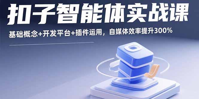 扣子智能体实战课，基础概念+开发平台+插件运用，自媒体效率提升300%-灼光资源宝库