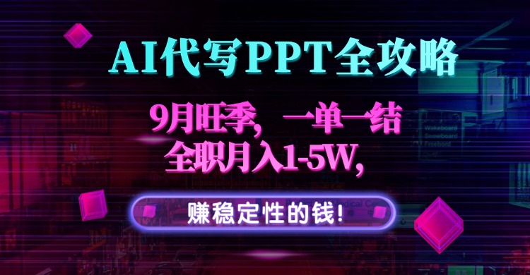 AI代写PPT全攻略，9月旺季，一单一结，全职月入1-5W，赚稳定性的钱！-灼光资源宝库