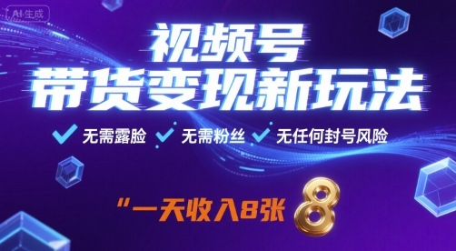 视频号带货变现新玩法，无需露脸，无需粉丝，无任何封号风险，一天收益8张【揭秘】-灼光资源宝库