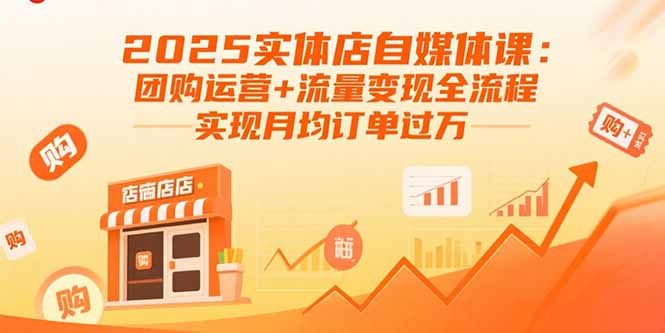 2025实体店自媒体课：团购运营+流量变现全流程，实现月均订单过万-灼光资源宝库