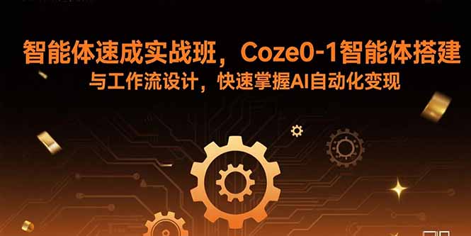 智能体速成实战班，Coze0-1智能体搭建与工作流设计，快速掌握AI自动化变现-灼光资源宝库