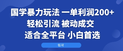 国学暴力玩法：一单利润2张+轻松引流 被动成交  适合全平台   小白首选-灼光资源宝库