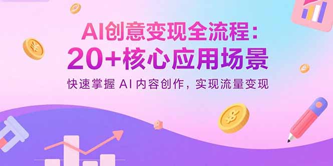 AI创意变现全流程：20+核心应用场景，快速掌握AI内容创作，实现流量变现-灼光资源宝库