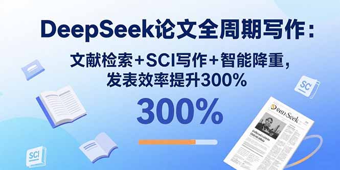 DeepSeek论文全周期写作：文献检索+SCI写作+智能降重，发表效率提升300%-灼光资源宝库
