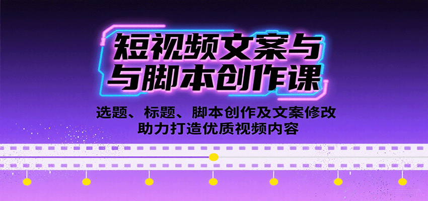 短视频文案与脚本创作课：选题、标题、脚本创作及文案修改等助力打造优质视频内容-灼光资源宝库