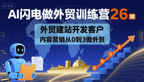 AI闪电做外贸训练营26期，外贸建站开发客户内容营销从0到3做外贸-灼光资源宝库