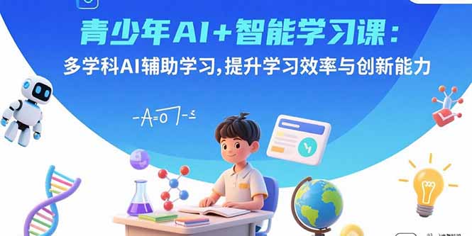 青少年AI+智能学习课:多学科AI辅助学习,提升学习效率与创新能力-灼光资源宝库
