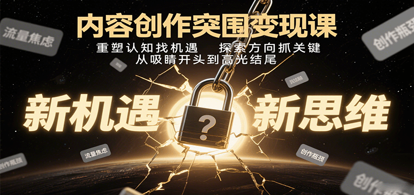 内容创作突围变现课：重塑认知找机遇，探索方向抓关键，从吸睛开头到高光结尾-灼光资源宝库