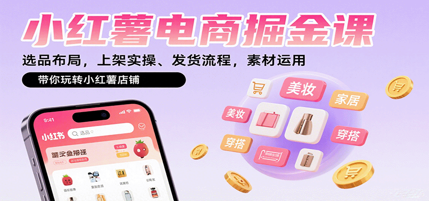 小红薯电商掘金课：选品布局，上架实操、发货流程，素材运用，带你玩转小红薯店铺-灼光资源宝库