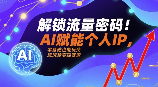 解锁流量密码！AI赋能个人IP，零基础也能玩转变现赛道-灼光资源宝库