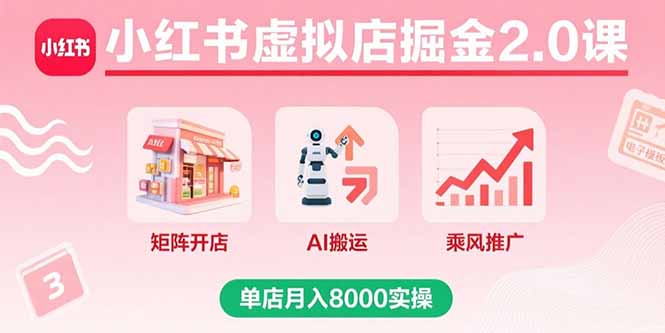 小红书虚拟店掘金2.0课,矩阵开店+AI搬运+乘风推广,单店月入8000实操-灼光资源宝库