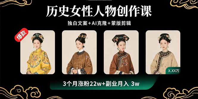 历史女性人物创作课：独白文案+AI克隆+蒙版剪辑，3个月涨粉22w+副业月入3w-灼光资源宝库
