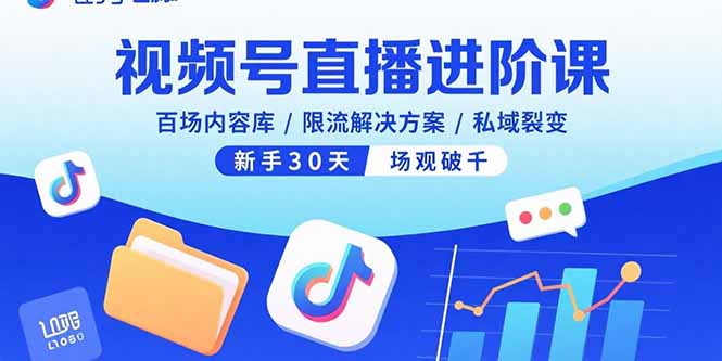 视频号直播进阶课，百场内容库/限流解决方案/私域裂变，新手30天场观破千-灼光资源宝库