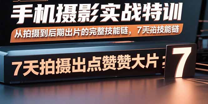 手机摄影实战特训,从拍摄到后期出片的完整技能链,7天拍出点赞大片-灼光资源宝库