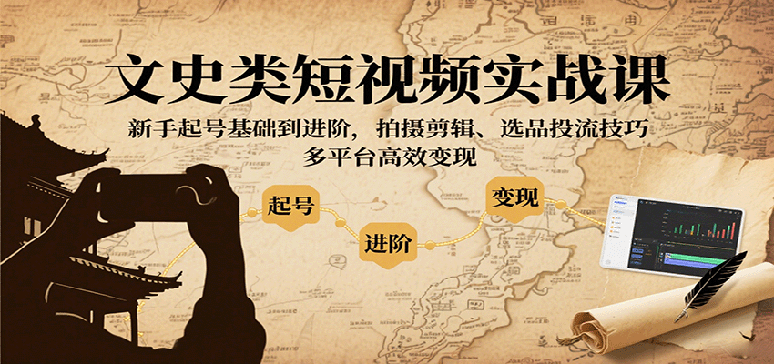文史类短视频实战课，新手起号基础到进阶，拍摄剪辑、选品投流技巧，多平台高效变现-灼光资源宝库