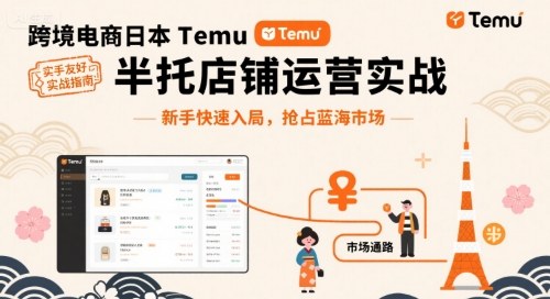 跨境电商日本Temu半托管店铺运营实战，新手快速入局，抢占蓝海市场-灼光资源宝库