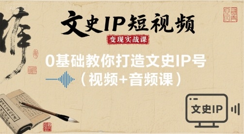 文史IP短视频变现实战课，0基础教你打造文史IP号(视频+音频课)-灼光资源宝库