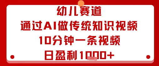 幼儿赛道：通过AI做传统知识视频，10分钟一条视频，日盈利多张-灼光资源宝库