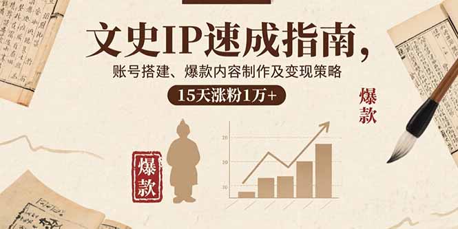 文史IP速成指南，账号搭建、爆款内容制作及变现策略，15天涨粉1万+-灼光资源宝库