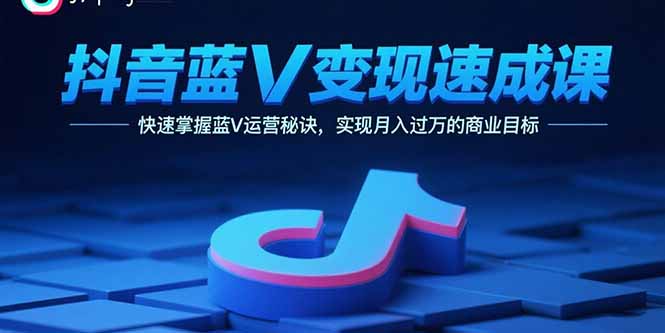 抖音蓝V变现速成课，快速掌握蓝V运营秘诀，实现月入过万的商业目标-灼光资源宝库