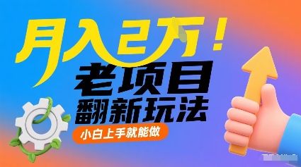 月入2W！老项目翻新玩法，小白上手就能做，非常容易上手-灼光资源宝库