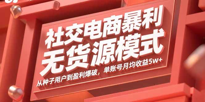 社交电商暴利无货源模式：从种子用户到盈利爆破，单账号月均收益5w+-灼光资源宝库