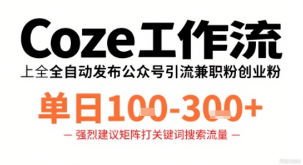 Coze工作流一键发布高质量公众号引流兼职粉代发粉,单日1-3张-灼光资源宝库