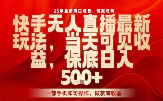 25年最新风口项目，快手无人直播，当天做当天出收益，不违规，一部手机即可操作，保底日入5张+【揭秘】-灼光资源宝库