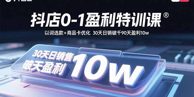 抖店0-1盈利特训课：以词选款+商品卡优化 30天日销破千90天盈利10w-灼光资源宝库