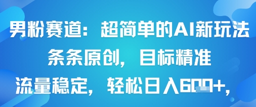 男粉赛道：超简单的AI新玩法条条原创，目标精准，流量稳定轻松日入6张+-灼光资源宝库