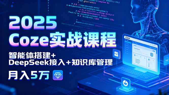 2025 Coze实战课程，智能体搭建+DeepSeek接入+知识库管理，月入5万-灼光资源宝库