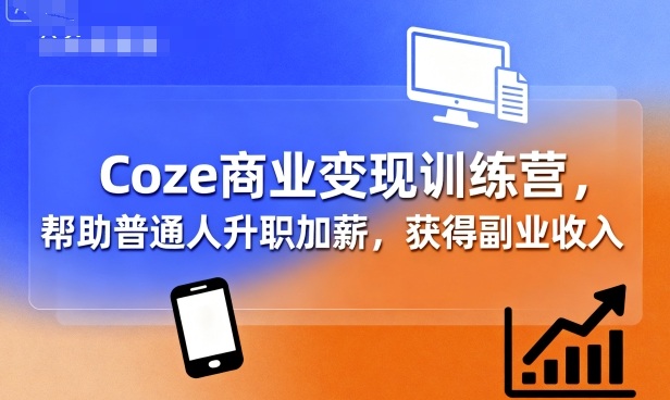 Coze商业变现训练营，帮助普通人升职加薪， 获得副业收入-灼光资源宝库