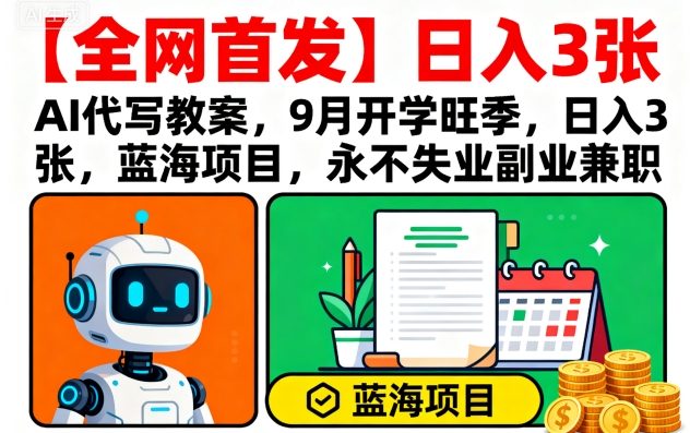【全网首发】AI代写教案，9月开学旺季，日入3张，蓝海项目，永不失业副业兼职-灼光资源宝库