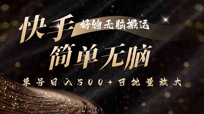 快手好物无脑搬运，最新技术一键100%原创，单号日入500+可批量放大-灼光资源宝库