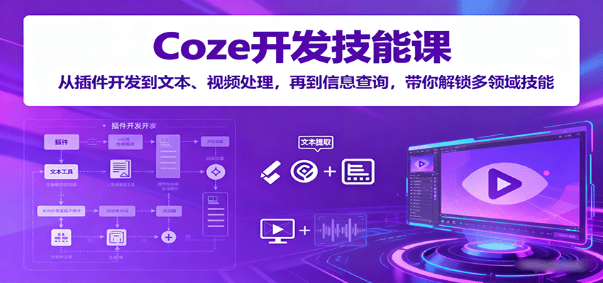 Coze开发技能课：从插件开发到文本、视频处理，再到信息查询，带你解锁多领域技能-灼光资源宝库