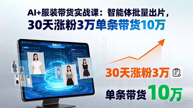 AI+服装带货实战课：智能体批量出片，30天涨粉3万单条带货10万-灼光资源宝库