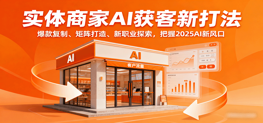 实体商家AI获客新打法：爆款复制、矩阵打造、新职业探索，把握2025AI新风口-灼光资源宝库