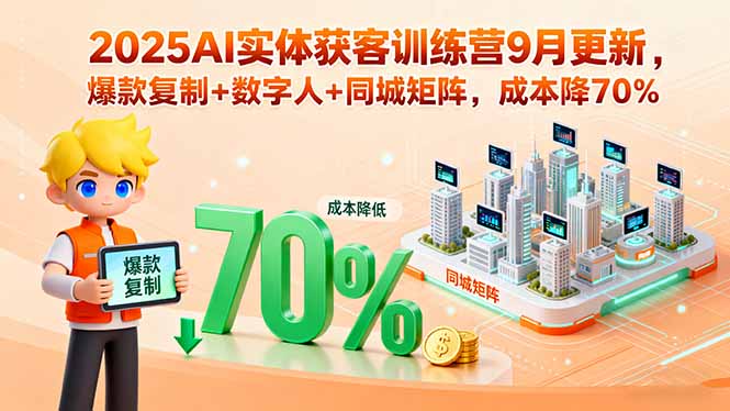 2025AI实体获客训练营9月更新，爆款复制+数字人+同城矩阵，成本降70%-灼光资源宝库