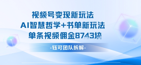 视频号变现新玩法，AI智慧哲学+书单新玩法，单条视频佣金1k+-灼光资源宝库