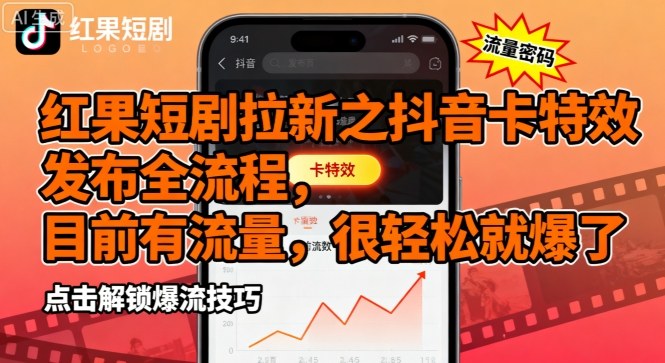 红果短剧拉新之抖音卡特效发布全流程，目前有流量，很轻松就爆了-灼光资源宝库