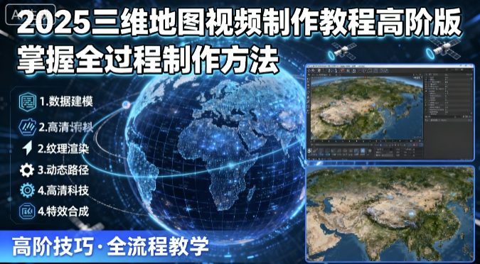 2025三维地图视频制作教程高阶版，掌握全过程制作方法-灼光资源宝库