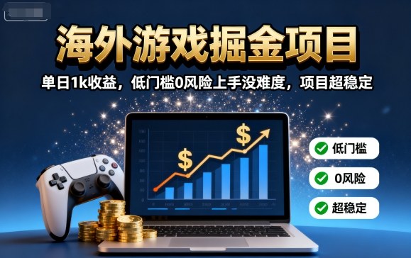 海外游戏掘金项目：单日1k收益，低门槛0风险上手没难度，项目超稳定【揭秘】-灼光资源宝库