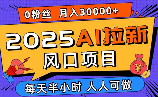 2025AI拉新风口项目，0粉0基础月入30000+新手小白轻松学会-灼光资源宝库