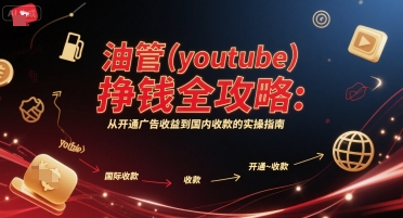 油管(youtube)挣钱全攻略：从开通广告收益到国内收款的实操指南(更新)-灼光资源宝库