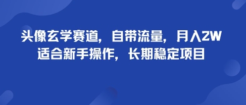 头像玄学赛道，自带流量，月入2W，适合新手操作，长期稳定项目-灼光资源宝库