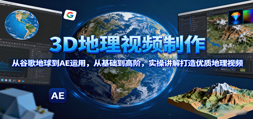 3D地理视频制作，从谷歌地球到AE运用，从基础到高阶，实操讲解打造优质地理视频-灼光资源宝库