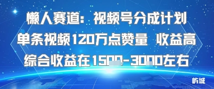 懒人赛道：视频号分成计划单条视频120W点赞量 收益高综合收益在1.5K左右-灼光资源宝库