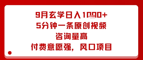 9月玄学日入1k+玩法，5分钟一条原创视频，咨询量高，付费意愿强，风口项目-灼光资源宝库
