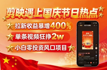 剪映遇上国庆热点，拉新收益暴增400%，单条视频狂挣2W+，无需剪辑基础，几分钟一条作品-灼光资源宝库